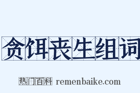 贪饵丧生组词是什么意思的图片